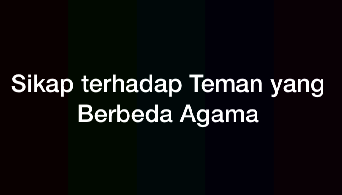 12 Contoh Sikap terhadap Teman yang Berbeda Agama