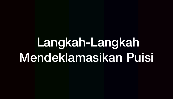 Langkah-Langkah Mendeklamasikan Puisi yang Baik dan Benar