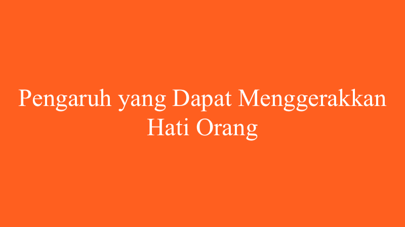 Pengaruh yang Dapat Menggerakkan Hati Orang