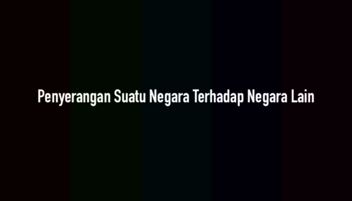Penyerangan Suatu Negara Terhadap Negara Lain