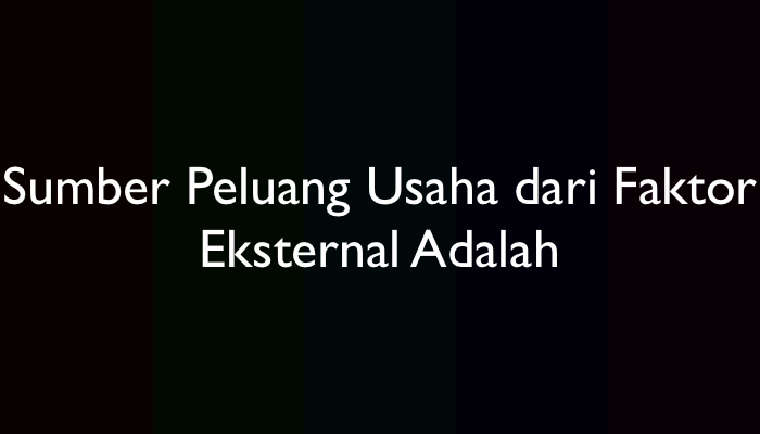 Sumber Peluang Usaha dari Faktor Eksternal Adalah