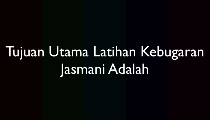 Tujuan Utama Latihan Kebugaran Jasmani Adalah