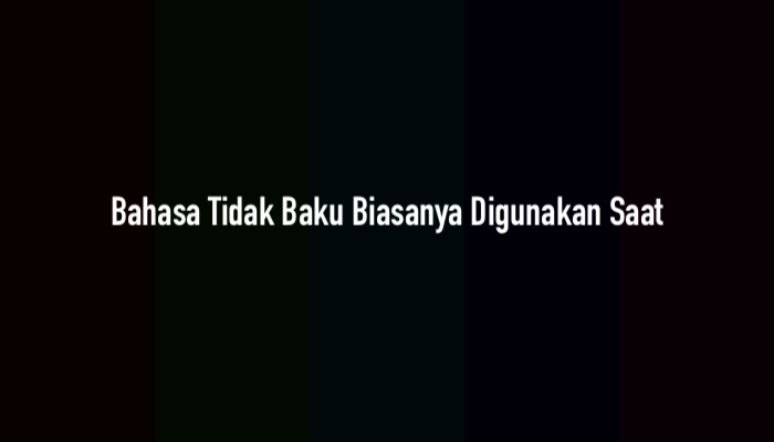 Bahasa Tidak Baku Biasanya Digunakan Saat? Jawaban dan Pembahasan