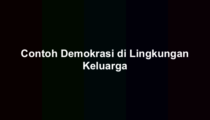 17 Contoh Demokrasi di Lingkungan Keluarga Lengkap