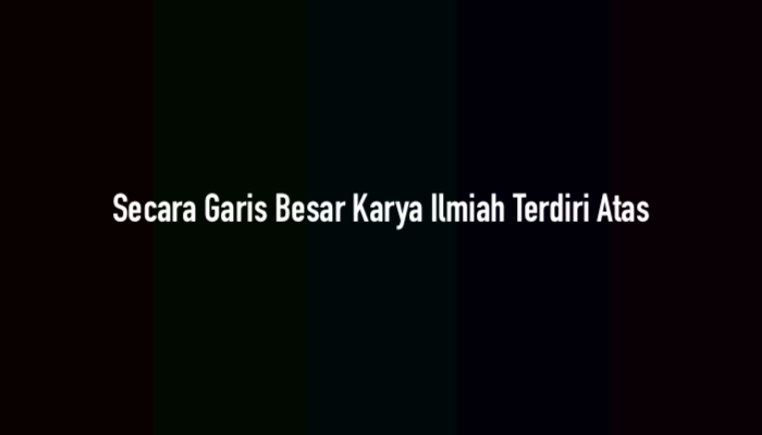 Secara Garis Besar Karya Ilmiah Terdiri Atas