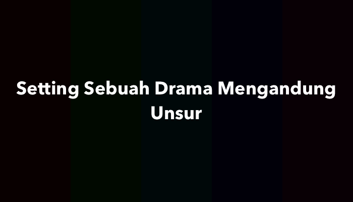 Setting Sebuah Drama Mengandung Unsur? Jawaban dan Penjelasannya
