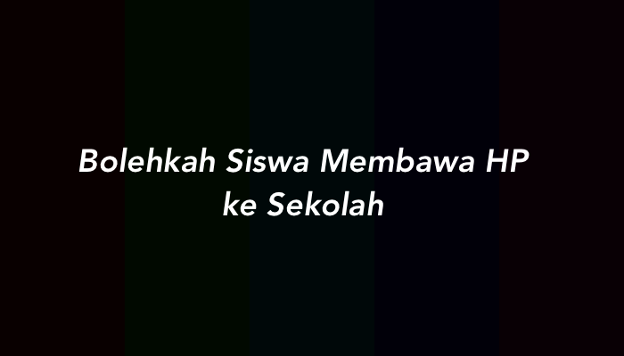 Bolehkah Siswa Membawa HP ke Sekolah? Berikut Pembahasannya