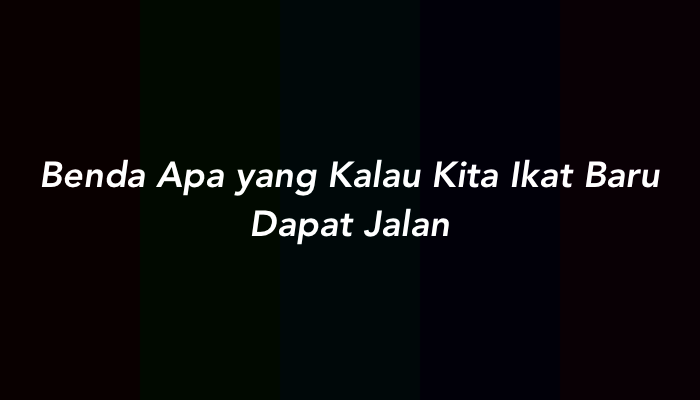 Benda Apa yang Kalau Kita Ikat Baru Dapat Jalan (Jawaban Tebakan)