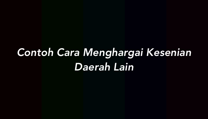 10 Contoh Cara Menghargai Kesenian Daerah Lain Lengkap