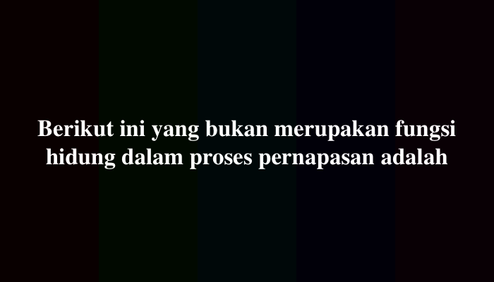 Berikut ini yang bukan merupakan fungsi hidung dalam proses pernapasan adalah