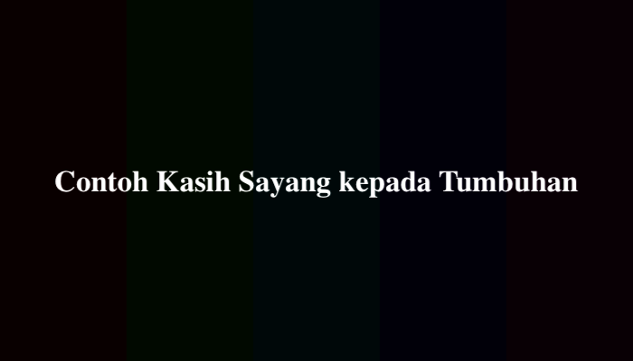 10 Contoh Kasih Sayang kepada Tumbuhan Lengkap