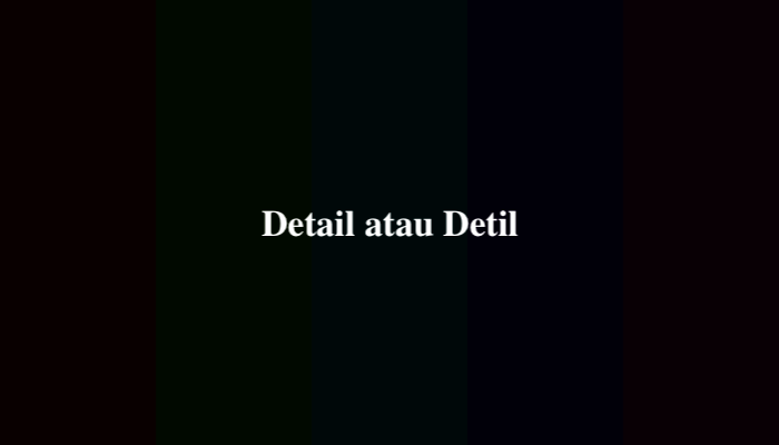 Detail atau Detil, Mana Penulisan yang Benar dan Baku?