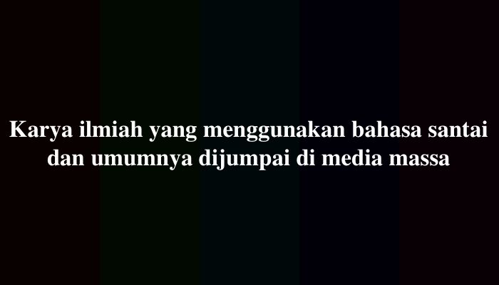 Karya ilmiah yang menggunakan bahasa santai dan umumnya dijumpai di media massa