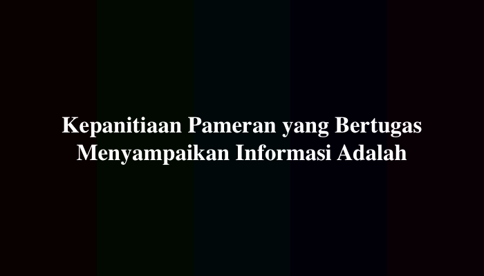 Kepanitiaan Pameran yang Bertugas Menyampaikan Informasi Adalah