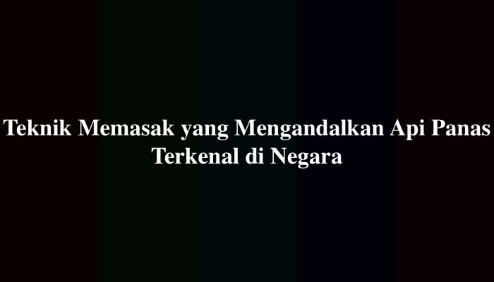 Teknik Memasak yang Mengandalkan Api Panas Terkenal di Negara