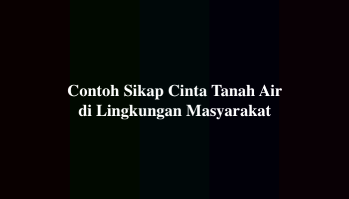 25 Contoh Sikap Cinta Tanah Air di Lingkungan Masyarakat