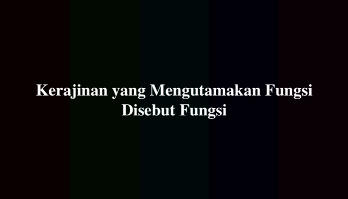 Kerajinan yang Mengutamakan Fungsi Disebut Fungsi? Jawaban Soal