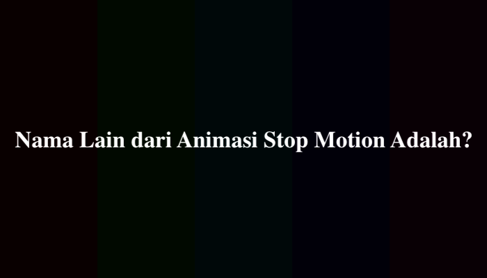 Nama Lain dari Animasi Stop Motion Adalah?