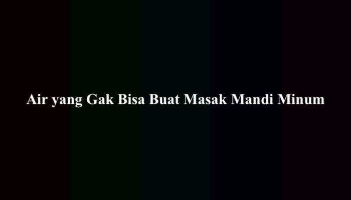 Air yang Gak Bisa Buat Masak Mandi Minum? Ini Jawabannya