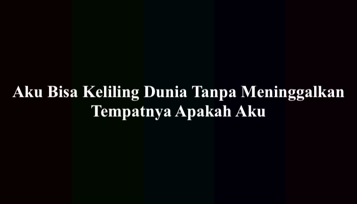 Aku Bisa Keliling Dunia Tanpa Meninggalkan Tempatnya Apakah Aku