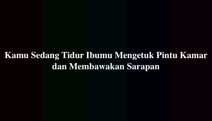 Kamu Sedang Tidur Ibumu Mengetuk Pintu Kamar dan Membawakan Sarapan