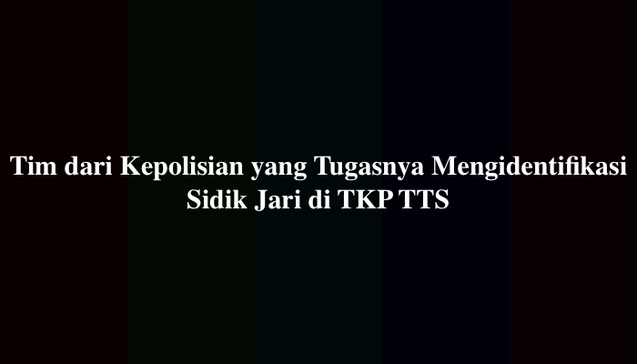 Tim dari Kepolisian yang Tugasnya Mengidentifikasi Sidik Jari di TKP TTS
