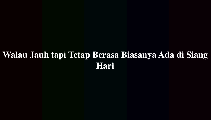 Walau Jauh tapi Tetap Berasa Biasanya Ada di Siang Hari? Ternyata Ini Jawabannya