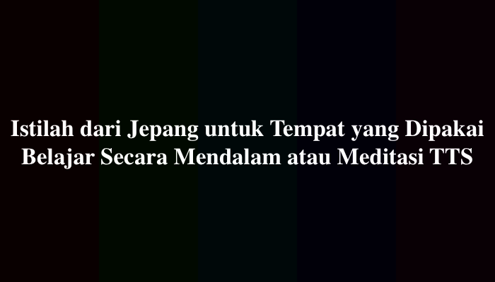 Istilah dari Jepang untuk Tempat yang Dipakai Belajar Secara Mendalam atau Meditasi TTS
