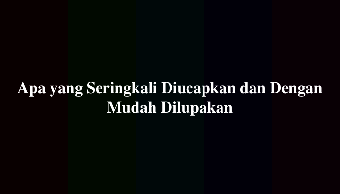 Apa yang Seringkali Diucapkan dan Dengan Mudah Dilupakan, Ternyata Ini Jawabannya