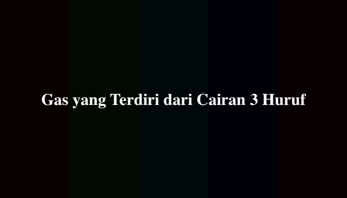 Gas yang Terdiri dari Cairan 3 Huruf TTS, Ternyata Ini Jawabannya