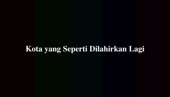 Kota yang Seperti Dilahirkan Lagi TTS, Ternyata Ini Jawabannya