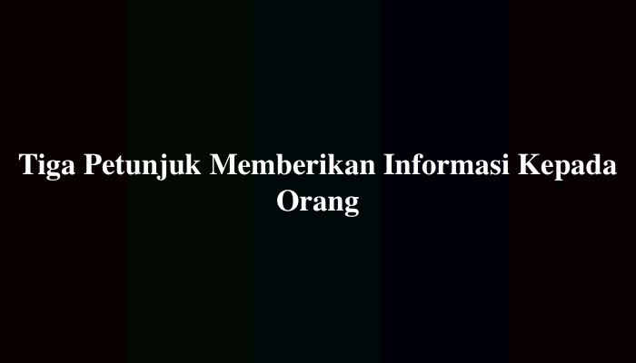 Tiga Petunjuk Memberikan Informasi Kepada Orang, Ternyata Ini Jawabannya