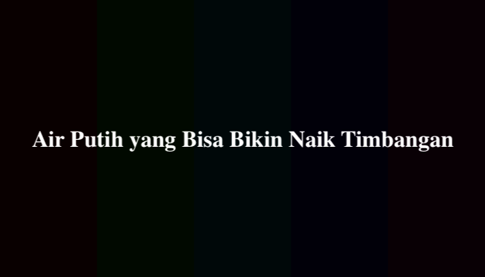 Air Putih yang Bisa Bikin Naik Timbangan, Ternyata Ini Jawabannya
