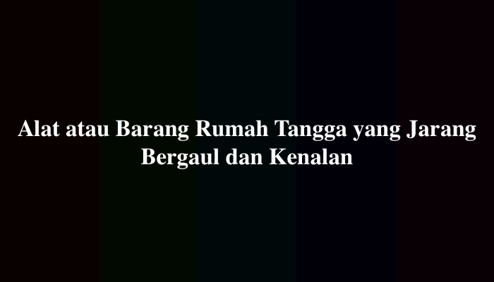 Alat atau Barang Rumah Tangga yang Jarang Bergaul dan Kenalan, Ini Jawabannya