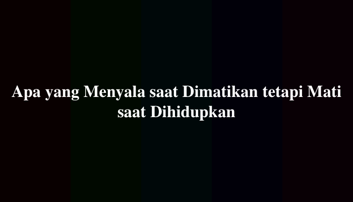 Apa yang Menyala saat Dimatikan tetapi Mati saat Dihidupkan, Simak Jawabannya