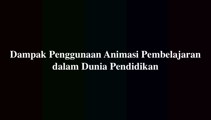5 Dampak Penggunaan Animasi Pembelajaran dalam Dunia Pendidikan