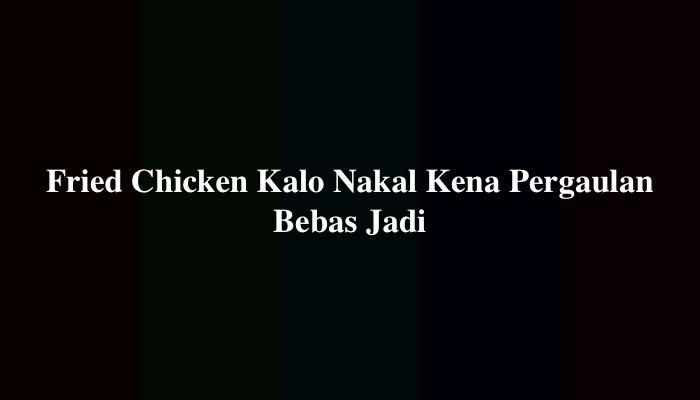 Fried Chicken Kalo Nakal Kena Pergaulan Bebas Jadi, Simak Jawabannya