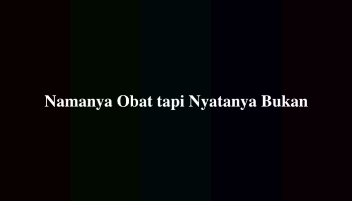 Namanya Obat tapi Nyatanya Bukan Apakah Itu? Ternyata Ini Jawabannya