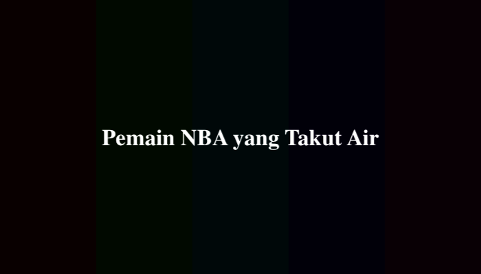 Pemain NBA yang Takut Air, Ternyata Ini Jawabannya