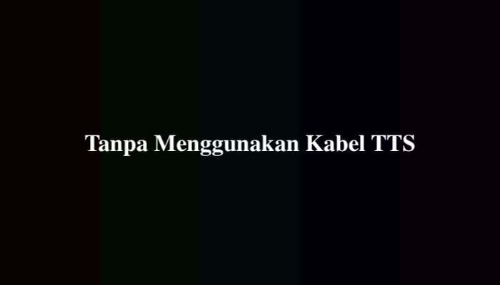 Tanpa Menggunakan Kabel TTS, Simak Jawabannya