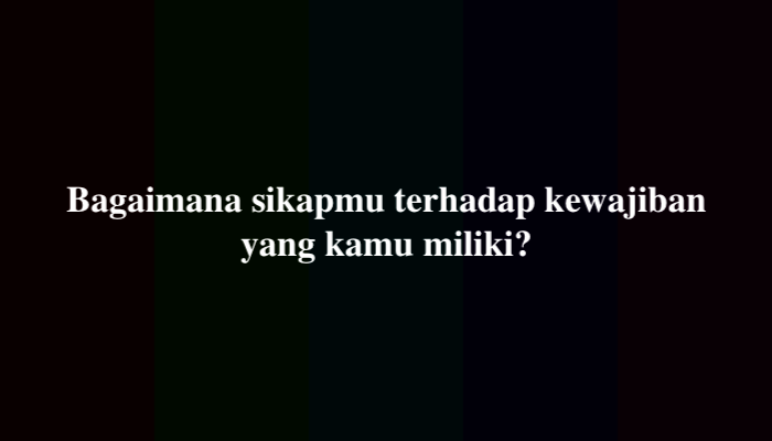 Bagaimana Sikapmu Terhadap Kewajiban yang Kamu Miliki? Simak Jawabannya