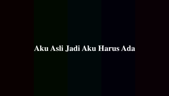 Aku Asli Jadi Aku Harus Ada? Simak Jawabannya