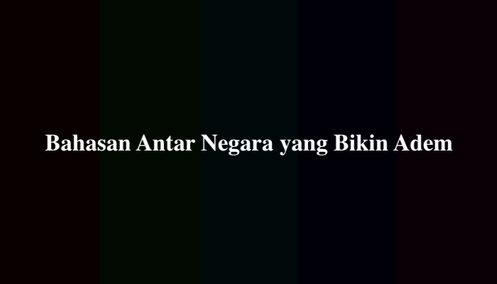 Bahasan Antar Negara yang Bikin Adem, Ini Jawabannya