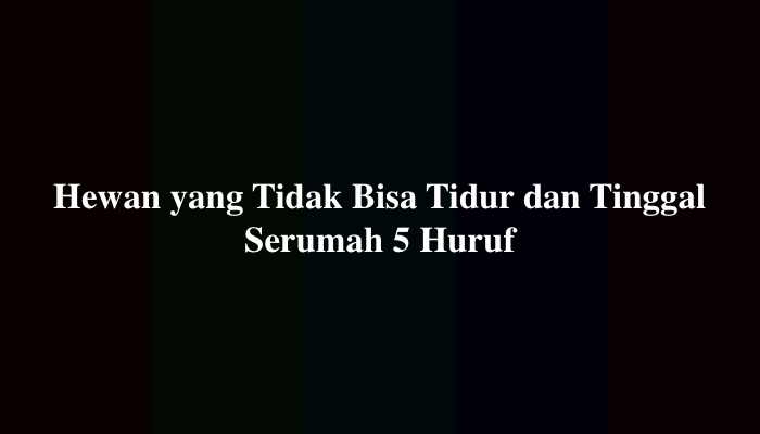Hewan yang Tidak Bisa Tidur dan Tinggal Serumah 5 Huruf