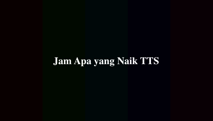 Jam Apa yang Naik TTS, Simak Jawabannya