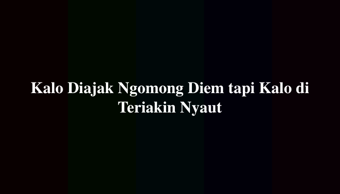 Kalo Diajak Ngomong Diem tapi Kalo di Teriakin Nyaut, Berikut Jawabannya