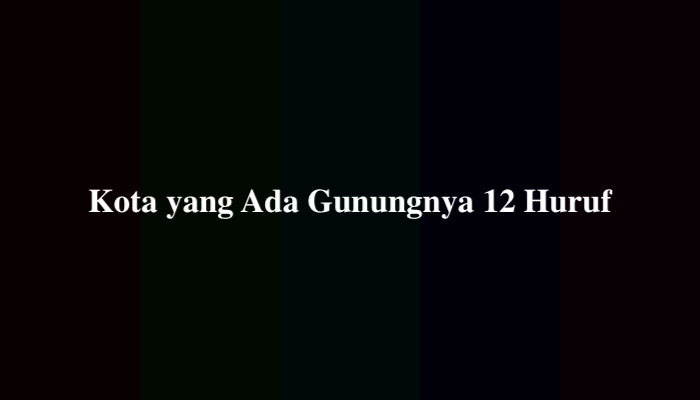 Kota yang Ada Gunungnya 12 Huruf, Berikut Jawabannya