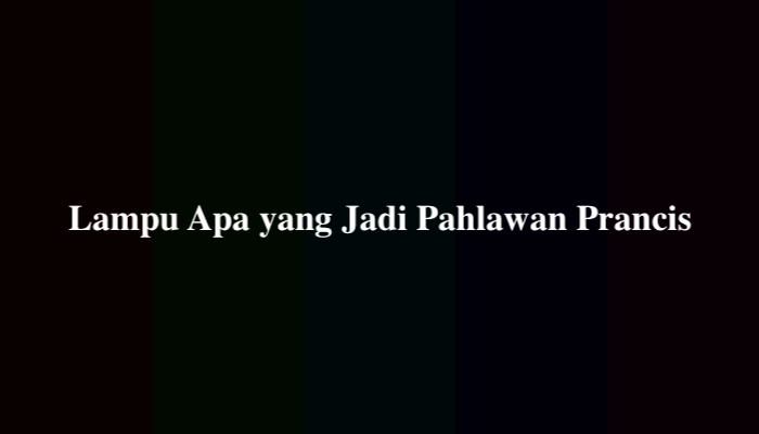 Lampu Apa yang Jadi Pahlawan Prancis, Berikut Jawabannya