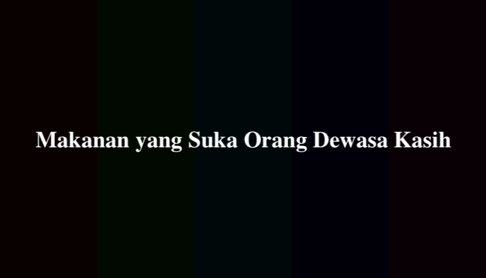 Makanan yang Suka Orang Dewasa Kasih, Berikut Jawabannya