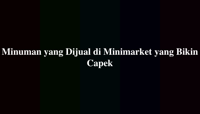 Minuman yang Dijual di Minimarket yang Bikin Capek, Berikut Jawabannya